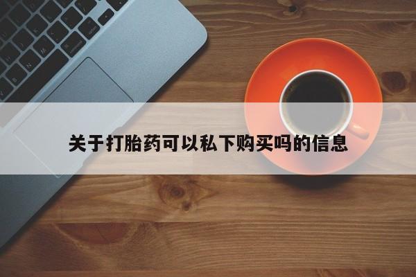 打胎药私人店渭南关于打胎药可以私下购买吗的信息