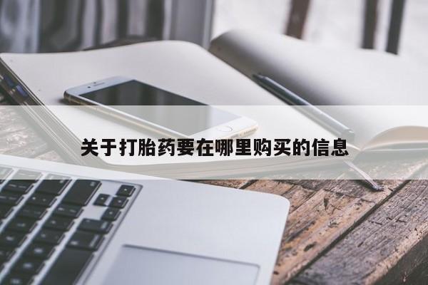 打胎药私人店渭南关于打胎药要在哪里购买的信息