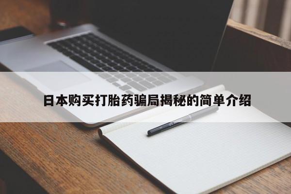 打胎药私人店渭南日本购买打胎药骗局揭秘的简单介绍