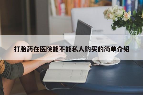 打胎药私人店渭南打胎药在医院能不能私人购买的简单介绍