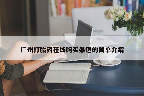 打胎药私人店渭南广州打胎药在线购买渠道的简单介绍
