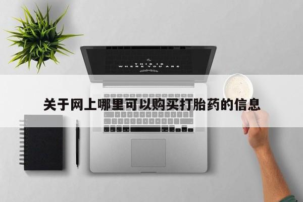 打胎药私人店渭南关于网上哪里可以购买打胎药的信息