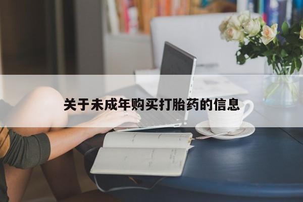 打胎药私人店渭南关于未成年购买打胎药的信息