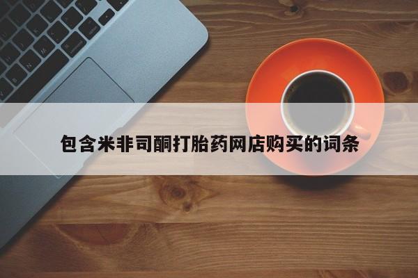 打胎药私人店渭南包含米非司酮打胎药网店购买的词条