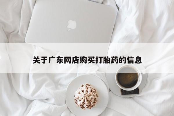 打胎药私人店渭南关于广东网店购买打胎药的信息