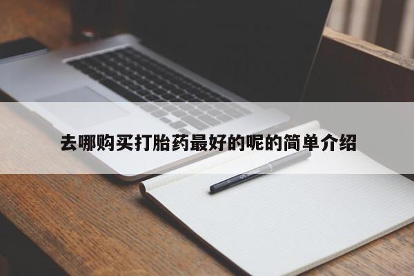 打胎药私人店渭南去哪购买打胎药最好的呢的简单介绍