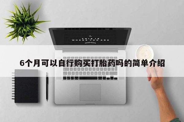 打胎药私人店渭南6个月可以自行购买打胎药吗的简单介绍
