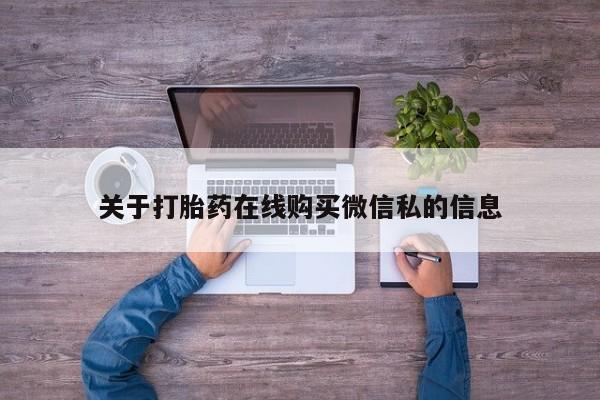 打胎药私人店渭南关于打胎药在线购买微信私的信息