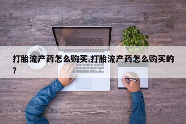 打胎药私人店渭南打胎流产药怎么购买.打胎流产药怎么购买的？
