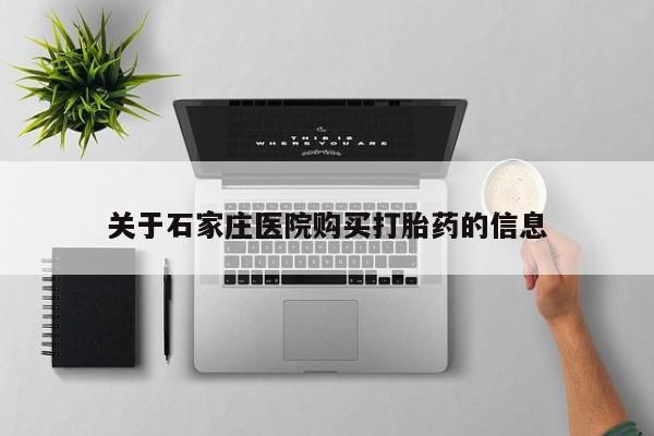 打胎药私人店渭南关于石家庄医院购买打胎药的信息