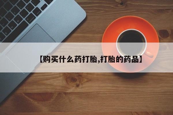 打胎药私人店渭南【购买什么药打胎,打胎的药品】