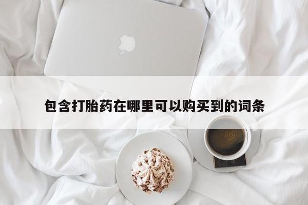 打胎药私人店渭南包含打胎药在哪里可以购买到的词条