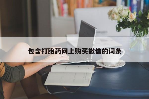 打胎药私人店渭南包含打胎药网上购买微信的词条