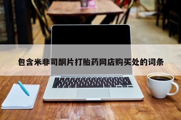打胎药私人店渭南包含米非司酮片打胎药网店购买处的词条