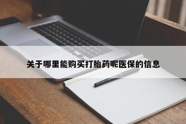 打胎药私人店渭南关于哪里能购买打胎药呢医保的信息