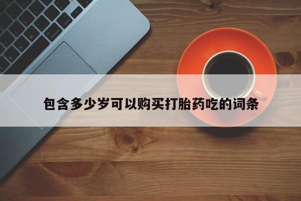 打胎药私人店渭南包含多少岁可以购买打胎药吃的词条