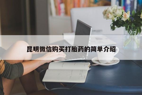 打胎药私人店渭南昆明微信购买打胎药的简单介绍